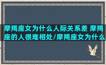 摩羯座女为什么人际关系差 摩羯座的人很难相处/摩羯座女为什么人际关系差 摩羯座的人很难相处-我的网站